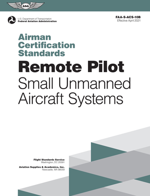 Airman Certification Standards: Remote Pilot - Small Unmanned Aircraft Systems (2025): Faa-S-Acs-10b - Federal Aviation Administration (FAA), and U S Department of Transportation, and Aviation Supplies & Academics (Asa) (Editor)