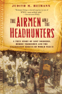 Airmen and the Headhunters: A True Story of Lost Soldiers, Heroic Tribesmen and the Unlikeliest Rescue of World War II