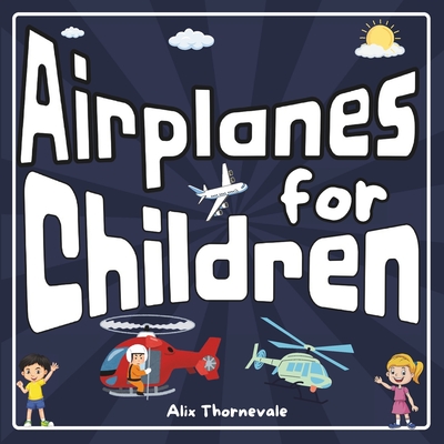 Airplanes for Children: Explore the fascinating world of airplanes with fun facts, activities, and games - Alix Thornevale