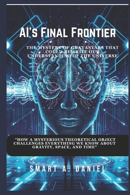AI's Final Frontier: Will Humanity Survive the Age of Superintelligence?: A gripping journey into the rise of AI, its impact on our world, and the possibility of a future beyond human control. - A Daniel, Smart