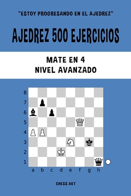 Ajedrez 500 ejercicios, Mate en 4, Nivel Avanzado: Resuelve problemas de ajedrez y mejora tus habilidades tcticas - Akt, Chess