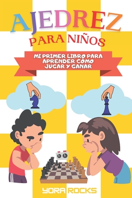 Ajedrez para Nios: Mi Primer Libro para Aprender como Jugar y Ganar: De Principiante a Campe?n: Gu?a y Curso Completo en Color - Rocks, Yora