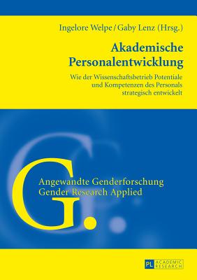 Akademische Personalentwicklung: Wie der Wissenschaftsbetrieb Potentiale und Kompetenzen des Personals strategisch entwickelt - Welpe, Ingelore (Editor), and Lenz, Gaby (Editor)