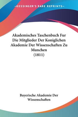 Akademisches Taschenbuch Fur Die Mitglieder Der Koniglichen Akademie Der Wissenschaften Zu Munchen (1811) - Bayerische Akademie Der Wissenschaften