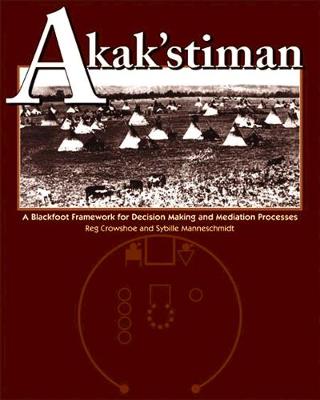 Akak'stiman: A Blackfoot Framework for Decision-Making and Mediation Processes (New) - Crowshoe, Reg, and Manneschmidt, Sybille