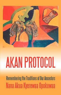 Akan Protocol: Remembering the Traditions of Our Ancestors - Opokuwaa, Nana Akua Kyerewaa