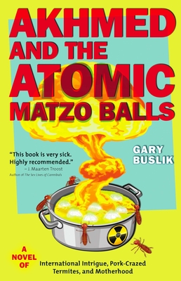 Akhmed and the Atomic Matzo Balls: A Novel of International Intrigue, Pork-Crazed Termites, and Motherhood - Buslik, Gary