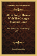 Akins Lodge Manual with the Georgia Masonic Code: The Standard for Georgia (1911)