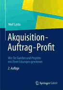 Akquisition - Auftrag - Profit: Wie Sie Kunden Und Projekte Mit Ihren Losungen Gewinnen