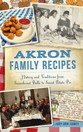 Akron Family Recipes: History and Traditions from Sauerkraut Balls to Sweet Potato Pie