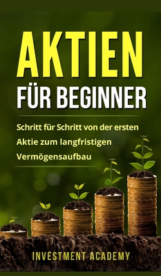 Aktien fr Beginner: Aktien: Gefahr oder Alternative? Warum auch Neueinsteiger und Anfnger hohe Gewinne einfahren knnen - Academy, Investment