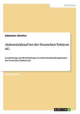 Aktienruckkauf bei der Deutschen Telekom AG: Ausarbeitung und Beschreibung von Aktienruckkaufprogrammen der Deutschen Telekom AG - G?nther, Sebastian