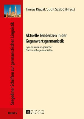 Aktuelle Tendenzen in Der Gegenwartsgermanistik: Symposium Ungarischer Nachwuchsgermanisten - Drewnowska-Vargn?, Ewa (Editor), and Kispl, Tams (Editor), and Szab?, Judit (Editor)