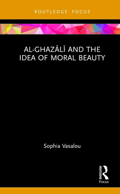 Al-Ghazali and the Idea of Moral Beauty - Vasalou, Sophia