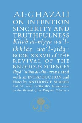 Al-Ghazali on Intention, Sincerity and Truthfulness: Book XXXVII of the Revival of the Religious Sciences - al-Ghazali, Abu Hamid, and Shaker, Anthony F. (Translated by)