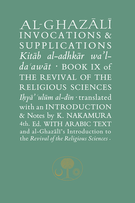 Al-Ghazali on Invocations and Supplications: Book IX of the Revival of the Religious Sciences - al-Ghazali, Abu Hamid, and Nakamura, Kojiro (Translated by)