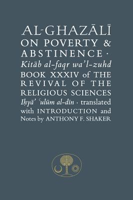 Al-Ghazali on Poverty and Abstinence: Book XXXIV of the Revival of the Religious Sciences - al-Ghazali, Abu Hamid, and Shaker, Anthony F. (Translated by)