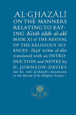 Al-Ghazali on the Manners Relating to Eating: Book XI of the Revival of the Religious Sciences - al-Ghazali, Abu Hamid, and Johnson-Davies, Denys (Translated by)