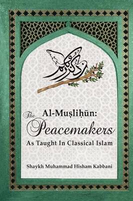 Al-Muslih n: The Peacemakers As Taught In Classical Islam - Kabbani, Shaykh Muhammad Hisham, and Adil, Shaykh Muhammad Nazim (Contributions by), and Ad-Daghestani, Shaykh Abdallah Al...