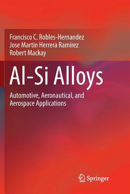 Al-Si Alloys: Automotive, Aeronautical, and Aerospace Applications - Robles Hernandez, Francisco C., and Herrera Ramrez, Jose Martin, and Mackay, Robert