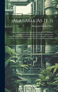 Alabama As It Is: Or, the Immigrant's and Capitalist's Guide Book to Alabama. Furnishing the Most Accurate and Detailed Information Concerning the Varied Elements of Wealth in Alabama, Whether of Mine, Field Or Forest, Together With Carefully Prepared Map