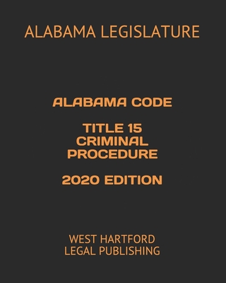 Alabama Code Title 15 Criminal Procedure 2020 Edition: West Hartford Legal Publishing - Legal Publishing, West Hartford (Editor), and Legislature, Alabama