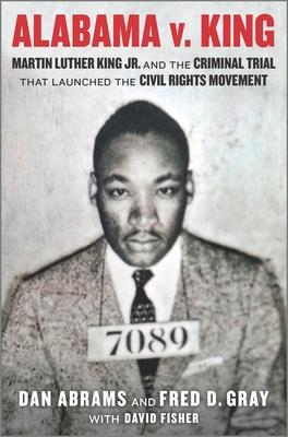 Alabama V. King: Martin Luther King Jr. and the Criminal Trial That Launched the Civil Rights Movement - Abrams, Dan, and Gray, Fred D, and Fisher, David