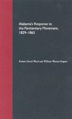 Alabama's Response to the Penitentiary Movement, 1829-1865 - Ward, Robert David, and Rogers, William Warren, Dr.