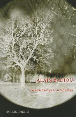 Alain Badiou: Between Theology and Anti-Theology - Phelps, Hollis