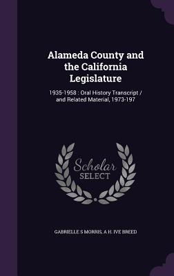 Alameda County and the California Legislature: 1935-1958: Oral History Transcript / and Related Material, 1973-197 - Morris, Gabrielle S, and Breed, A H Ive