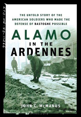 Alamo in the Ardennes: The Untold Story of the American Soldiers Who Made the Defense of Bastogne Possible - McManus, John C