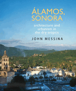 Alamos, Sonora: Architecture and Urbanism in the Dry Tropics