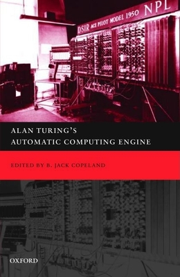 Alan Turing's Automatic Computing Engine: The Master Codebreaker's Struggle to Build the Modern Computer - Copeland, B Jack (Editor)