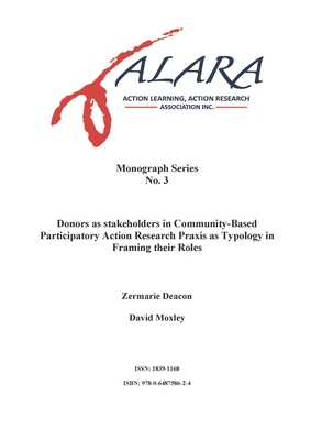 ALARA Monograph 3 Donors as stakeholders in Community-Based Participatory Action Research: Praxis as typology in framing their roles - Piggot-Irvine, Eileen (Editor), and Deacon, Zermarie, and Moxley, David