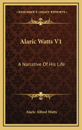 Alaric Watts V1: A Narrative of His Life