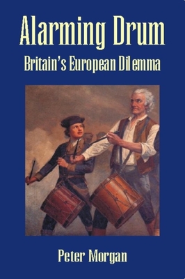 Alarming Drum: Britain's European Dilemma - Morgan, Peter, Dr.