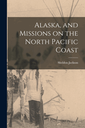 Alaska, and Missions on the North Pacific Coast