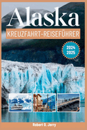 Alaska-Kreuzfahrt-Reisefhrer 2024-2025: Ihre komplette Ressource fr die Erkundung Alaskas mit fachkundiger Beratung durch einen erfahrenen Entdecker mit detaillierten Karten und Bildern.