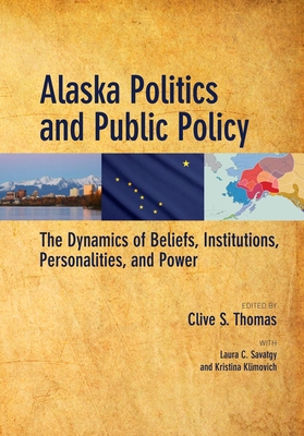 Alaska Politics and Public Policy: The Dynamics of Beliefs, Institutions, Personalities, and Power - Thomas, Clive S (Editor), and Savatgy, Laura (Editor), and Klimovich, Kristina (Editor)