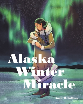 Alaska Winter Miracle - Sullivan, Annie B