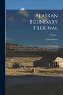 Alaskan Boundary Tribunal: The Case of the United States Before the Tribunal Convened at London Under the Provisions of the Treaty Between the United States of America and Great Britain Concluded January 24, 1903. [With Appendix].; Volume 1