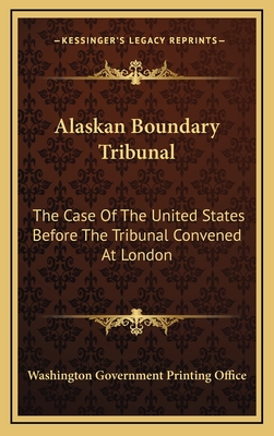 Alaskan Boundary Tribunal: The Case of the United States Before the Tribunal Convened at London - Washington Government Printing Office