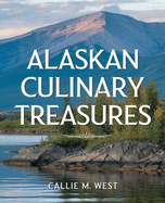 Alaskan Culinary Treasures: Authentic Recipes Celebrating Alaska's Rich Flavors and Heritage