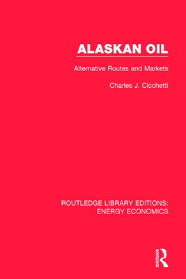 Alaskan Oil: Alternative Routes and Markets - Cicchetti, Charles J.