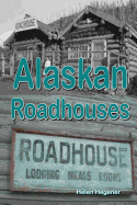 Alaskan Roadhouses: Shelter, Meals and Lodging Along Alaska's Early Roads and Trails