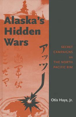 Alaska's Hidden Wars: Secret Campaigns on the North Pacific Rim - Hays Jr, Otis
