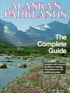 Alaska's Parklands, the Complete Guide: National--Parks, Monuments, Preserves, Wildlife Refuges, F