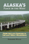 Alaska's Place in the West: From the Last Frontier to the Last Great Wilderness