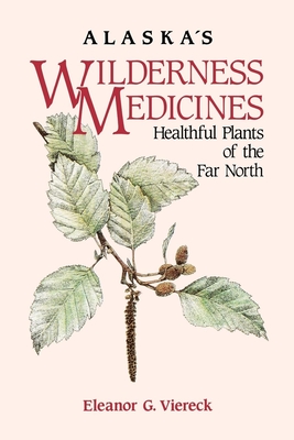 Alaska's Wilderness Medicines: Healthful Plants of the Far North - Viereck, Eleanor G, and Egan, Patsy Turner (Contributions by)