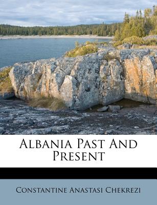 Albania Past and Present - Chekrezi, Constantine Anastasi